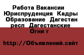 Работа Вакансии - Юриспруденция, Кадры, Образование. Дагестан респ.,Дагестанские Огни г.